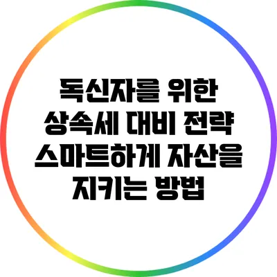 독신자를 위한 상속세 대비 전략: 스마트하게 자산을 지키는 방법