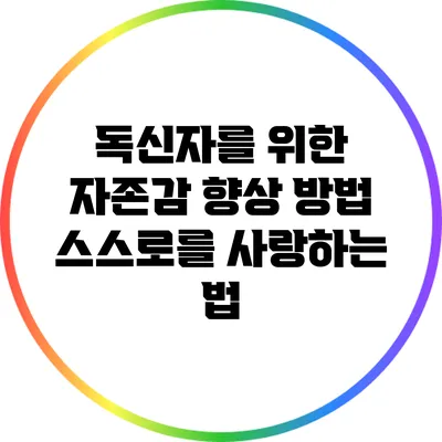 독신자를 위한 자존감 향상 방법: 스스로를 사랑하는 법