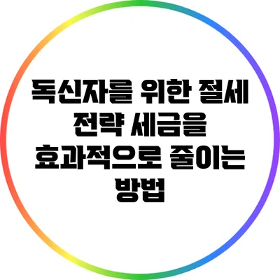 독신자를 위한 절세 전략: 세금을 효과적으로 줄이는 방법