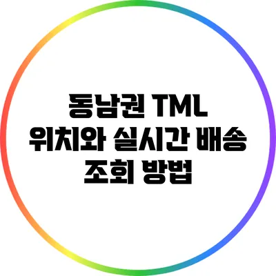 동남권 TML 위치와 실시간 배송 조회 방법