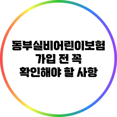 동부실비어린이보험 가입 전 꼭 확인해야 할 사항