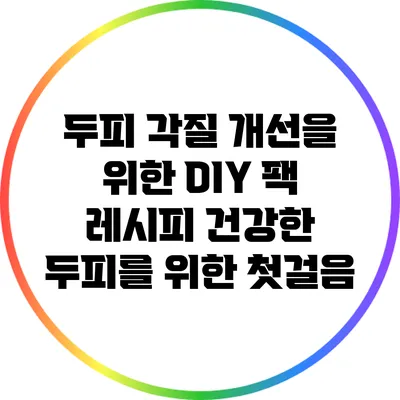 두피 각질 개선을 위한 DIY 팩 레시피: 건강한 두피를 위한 첫걸음