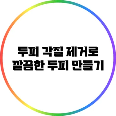 두피 각질 제거로 깔끔한 두피 만들기