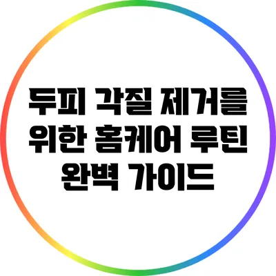 두피 각질 제거를 위한 홈케어 루틴 완벽 가이드