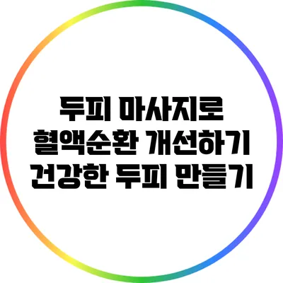 두피 마사지로 혈액순환 개선하기: 건강한 두피 만들기