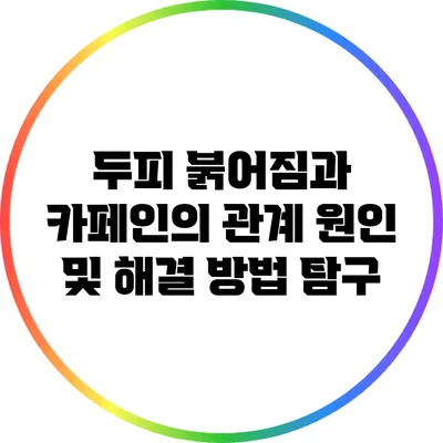 두피 붉어짐과 카페인의 관계: 원인 및 해결 방법 탐구