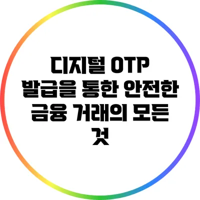 디지털 OTP 발급을 통한 안전한 금융 거래의 모든 것