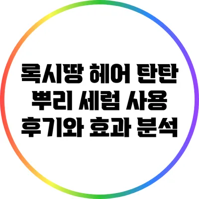 록시땅 헤어 탄탄 뿌리 세럼 사용 후기와 효과 분석