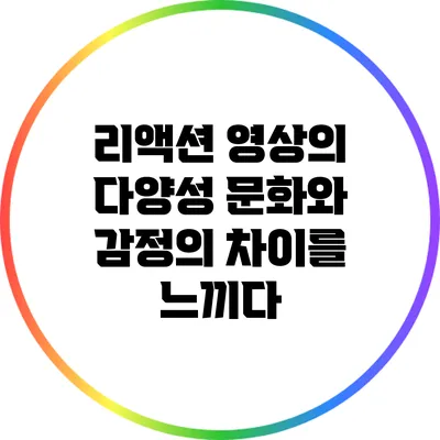 리액션 영상의 다양성: 문화와 감정의 차이를 느끼다
