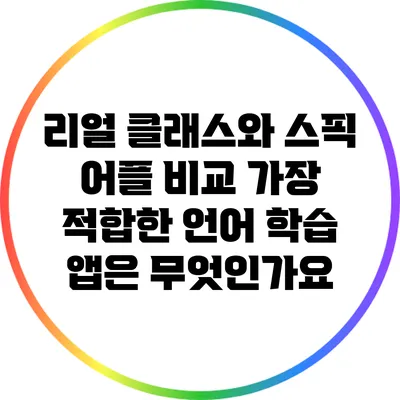 리얼 클래스와 스픽 어플 비교: 가장 적합한 언어 학습 앱은 무엇인가요?