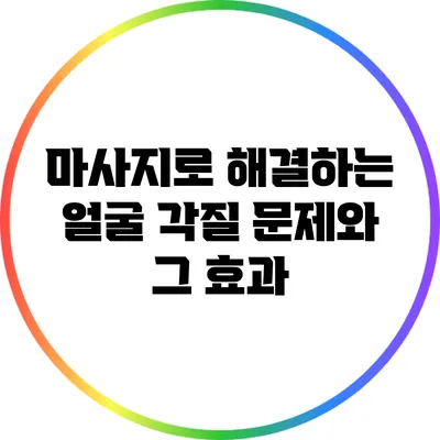 마사지로 해결하는 얼굴 각질 문제와 그 효과