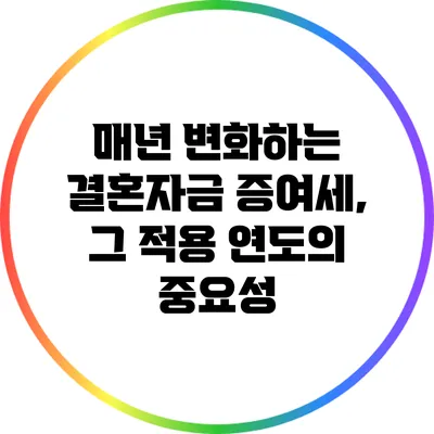 매년 변화하는 결혼자금 증여세, 그 적용 연도의 중요성