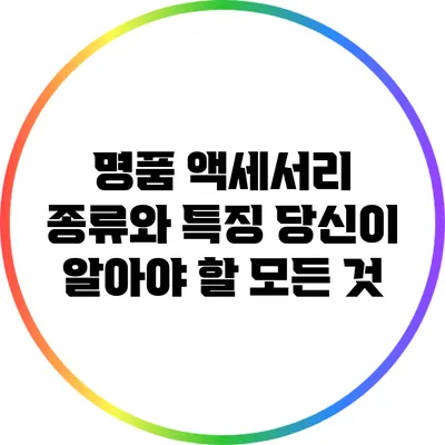 명품 액세서리 종류와 특징: 당신이 알아야 할 모든 것