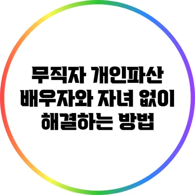무직자 개인파산: 배우자와 자녀 없이 해결하는 방법