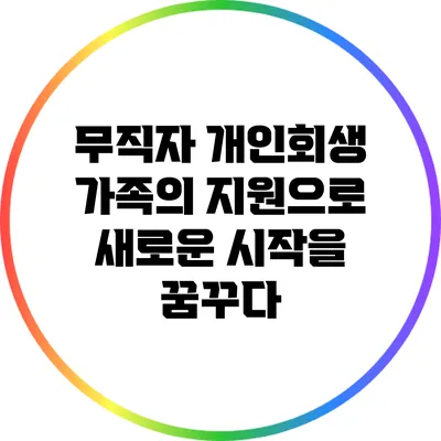 무직자 개인회생: 가족의 지원으로 새로운 시작을 꿈꾸다