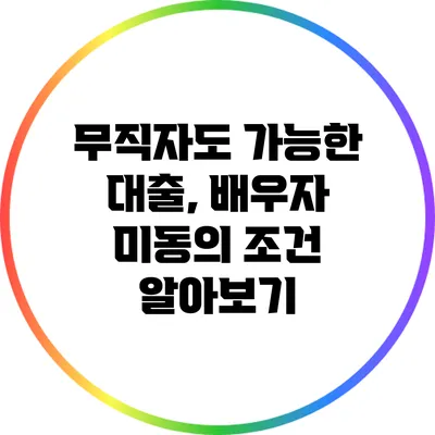 무직자도 가능한 대출, 배우자 미동의 조건 알아보기