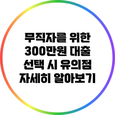 무직자를 위한 300만원 대출: 선택 시 유의점 자세히 알아보기