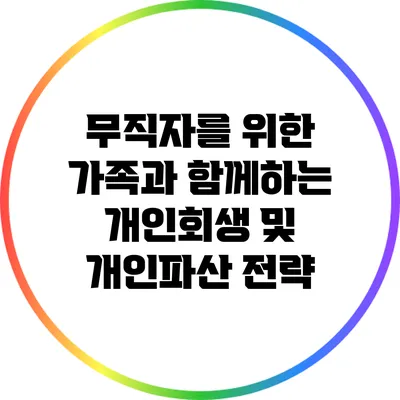 무직자를 위한 가족과 함께하는 개인회생 및 개인파산 전략