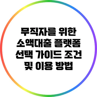 무직자를 위한 소액대출 플랫폼 선택 가이드: 조건 및 이용 방법