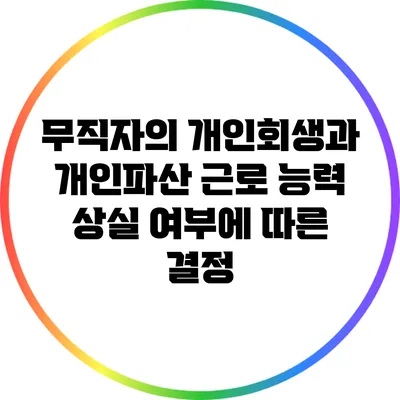 무직자의 개인회생과 개인파산: 근로 능력 상실 여부에 따른 결정