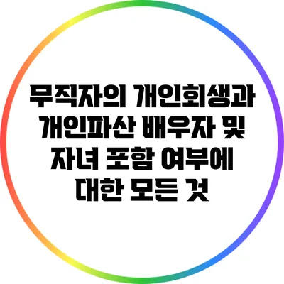 무직자의 개인회생과 개인파산: 배우자 및 자녀 포함 여부에 대한 모든 것