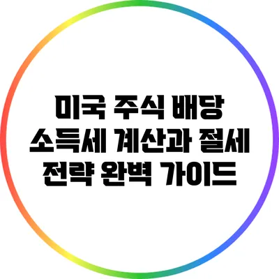 미국 주식 배당 소득세 계산과 절세 전략 완벽 가이드
