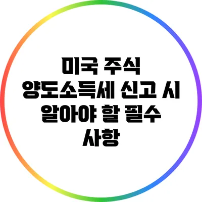 미국 주식 양도소득세 신고 시 알아야 할 필수 사항