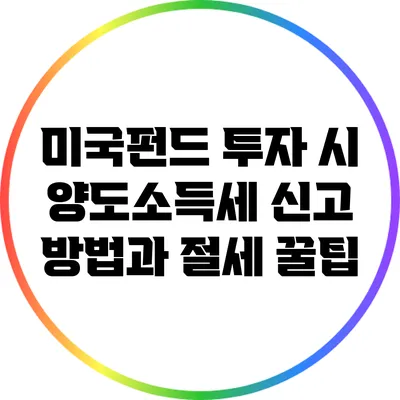 미국펀드 투자 시 양도소득세 신고 방법과 절세 꿀팁