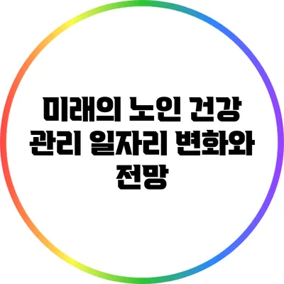 미래의 노인 건강 관리 일자리 변화와 전망