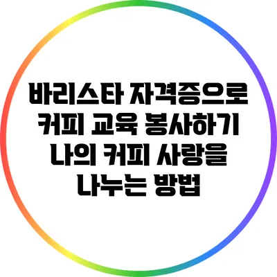 바리스타 자격증으로 커피 교육 봉사하기: 나의 커피 사랑을 나누는 방법