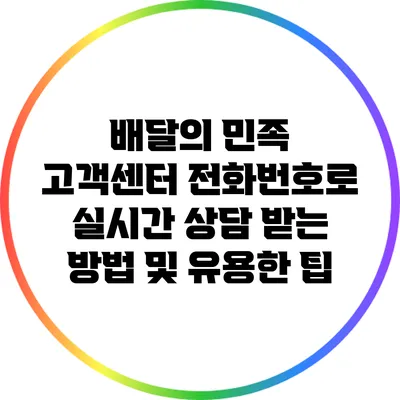 배달의 민족 고객센터 전화번호로 실시간 상담 받는 방법 및 유용한 팁