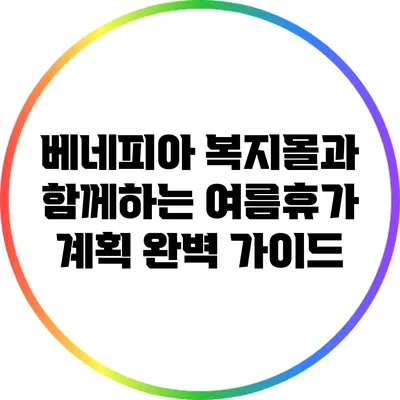 베네피아 복지몰과 함께하는 여름휴가 계획 완벽 가이드