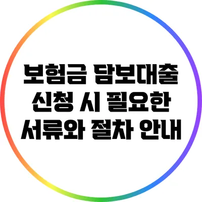 보험금 담보대출 신청 시 필요한 서류와 절차 안내
