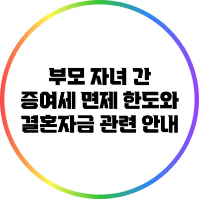 부모 자녀 간 증여세 면제 한도와 결혼자금 관련 안내