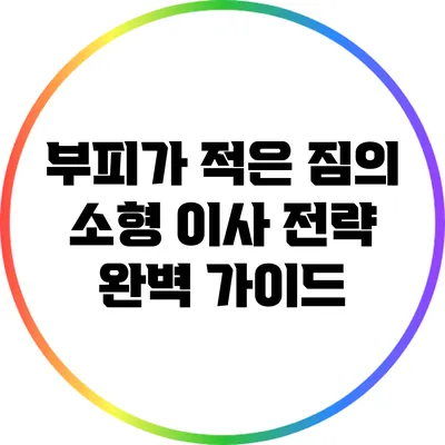부피가 적은 짐의 소형 이사 전략 완벽 가이드