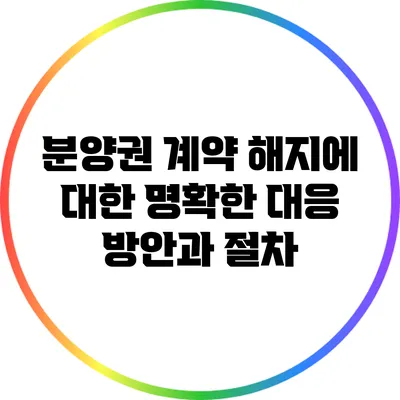 분양권 계약 해지에 대한 명확한 대응 방안과 절차