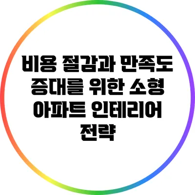 비용 절감과 만족도 증대를 위한 소형 아파트 인테리어 전략
