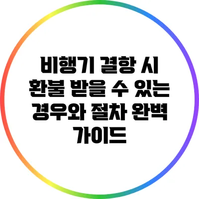 비행기 결항 시 환불 받을 수 있는 경우와 절차 완벽 가이드