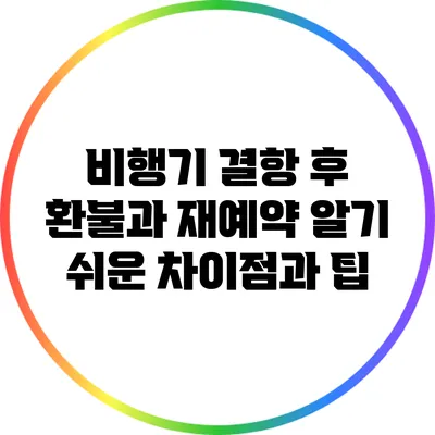비행기 결항 후 환불과 재예약: 알기 쉬운 차이점과 팁