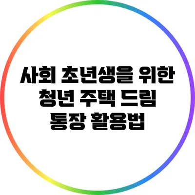 사회 초년생을 위한 청년 주택 드림 통장 활용법