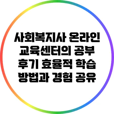 사회복지사 온라인 교육센터의 공부 후기: 효율적 학습 방법과 경험 공유