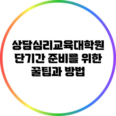 상담심리교육대학원 단기간 준비를 위한 꿀팁과 방법