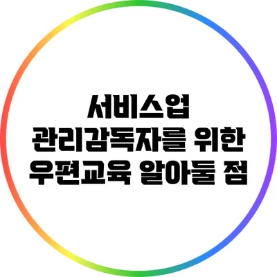 서비스업 관리감독자를 위한 우편교육: 알아둘 점