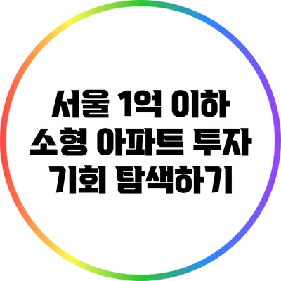 서울 1억 이하 소형 아파트 투자 기회 탐색하기