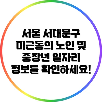 서울 서대문구 미근동의 노인 및 중장년 일자리 정보를 확인하세요!