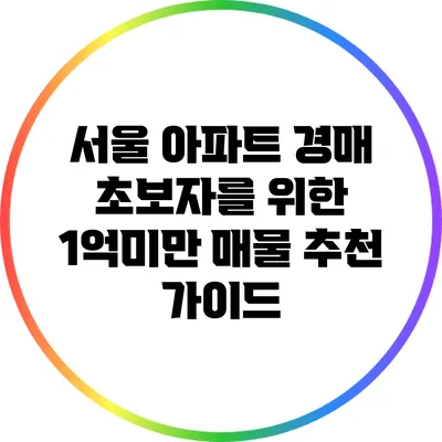 서울 아파트 경매 초보자를 위한 1억미만 매물 추천 가이드