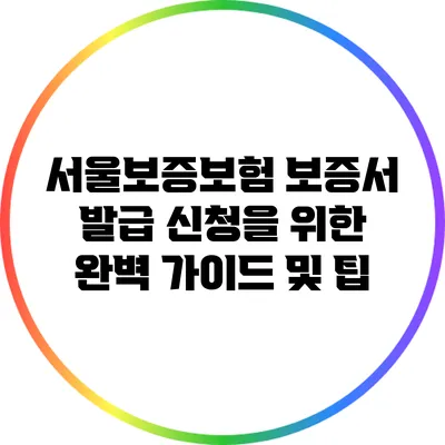 서울보증보험 보증서 발급 신청을 위한 완벽 가이드 및 팁