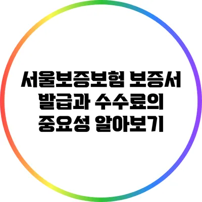 서울보증보험 보증서 발급과 수수료의 중요성 알아보기