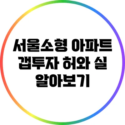 서울소형 아파트 갭투자: 허와 실 알아보기