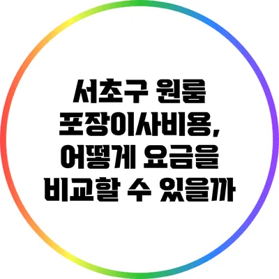 서초구 원룸 포장이사비용, 어떻게 요금을 비교할 수 있을까?